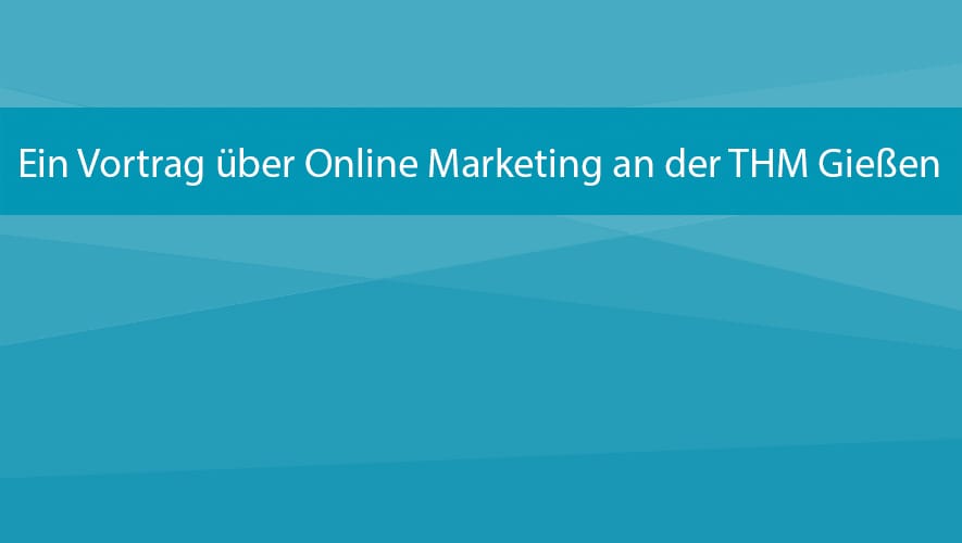 Ein Vortrag über Online Marketing an der THM Gießen