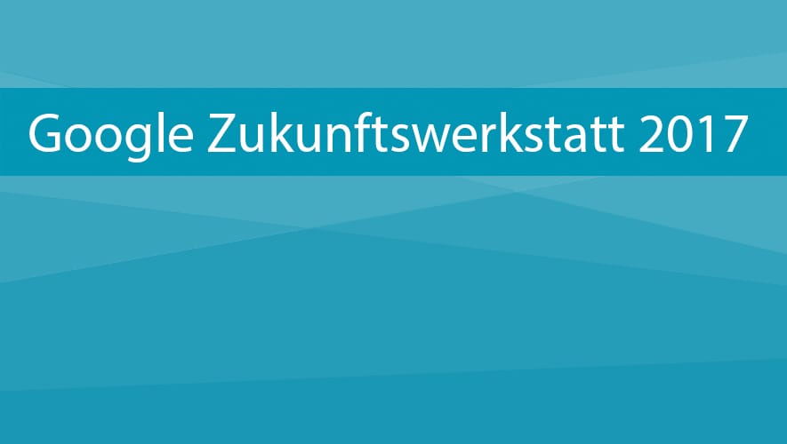 Google Zukunftswerkstatt 2017